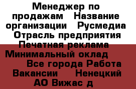 Менеджер по продажам › Название организации ­ Русмедиа › Отрасль предприятия ­ Печатная реклама › Минимальный оклад ­ 30 000 - Все города Работа » Вакансии   . Ненецкий АО,Вижас д.